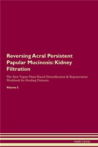 Reversing Acral Persistent Papular Mucinosis: Kidney Filtration The Raw Vegan Plant-Based Detoxification & Regeneration Workbook for Healing Patients. Volume 5