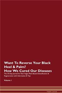 Want To Reverse Your Black Heel & Palm? How We Cured Our Diseases. The 30 Day Journal for Raw Vegan Plant-Based Detoxification & Regeneration with Information & Tips Volume 1