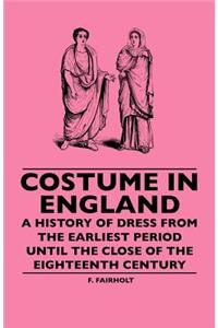 Costume In England - A History Of Dress From The Earliest Period Until The Close Of The Eighteenth Century