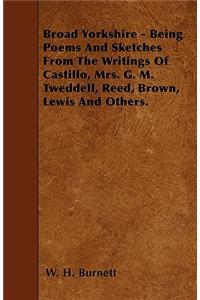 Broad Yorkshire - Being Poems And Sketches From The Writings Of Castillo, Mrs. G. M. Tweddell, Reed, Brown, Lewis And Others.