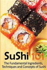 Sushi 101: The Fundamental Ingredients, Techniques and Concepts of Sushi