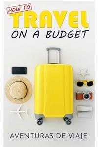 How to Travel on a Budget: 52 Money Saving Tips for the Budget Traveler