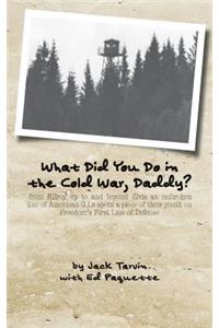 What Did You Do in the Cold War, Daddy?: -from Kilroy up to and beyond Elvis an unbroken line of American G.I.s spent a piece of their youth on Freedom's First Line of Defense