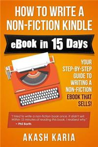 How to Write a Non-Fiction Kindle eBook in 15 Days: Your Step-By-Step Guide to Writing a Non-Fiction eBook That Sells!