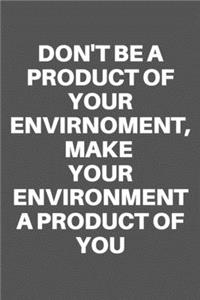Don't Be a Product of Your Envirnoment, Make Your Environment a Product of You