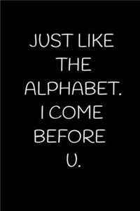 Just Like the Alphabet. I Come Before U.