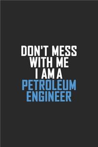 Don't Mess With Me I Am A Petroleum Engineer