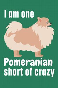 I am one Pomeranian short of crazy