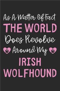 As A Matter Of Fact The World Does Revolve Around My Irish Wolfhound