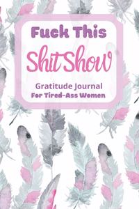 Fuck This Shit Show Gratitude Journal For Tired-Ass Women
