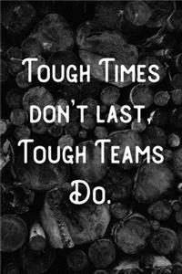Tough Times don't last, Tough Teams Do.