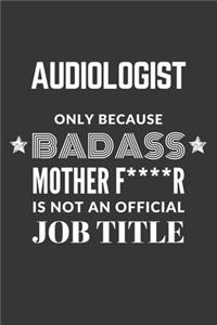 Audiologist Only Because Badass Mother F****R Is Not An Official Job Title Notebook