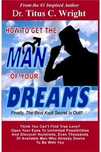 HOW TO GET THE MAN OF YOUR DREAMS, Finally The Best Kept Secret Is Out!!