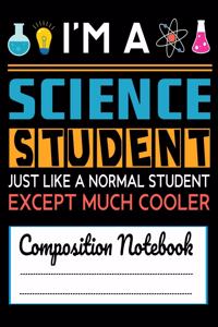I'm A Science Student Just like a Normal Student Except Much Cooler Composition Notebook