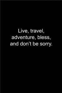 Live, travel, adventure, bless, and don't be sorry.