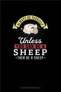 Always Be Yourself Unless You Can Be A Sheep Then Be A Sheep