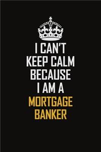 I Can't Keep Calm Because I Am A Mortgage Banker