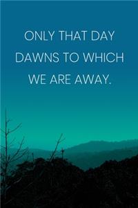Inspirational Quote Notebook - 'Only That Day Dawns To Which We Are Away.' - Inspirational Journal to Write in - Inspirational Quote Diary