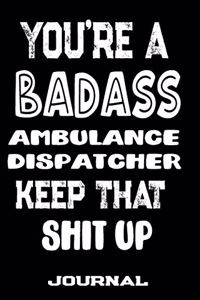 You're A Badass Ambulance Dispatcher Keep That Shit Up