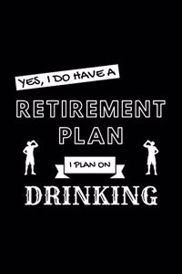 Yes, I Do Have A Retirement Plan I Plan On Drinking