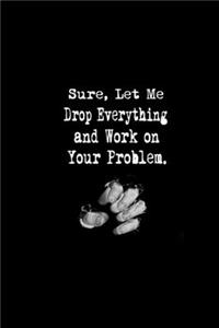 Sure, Let Me Drop Everything and Work On Your Problem.