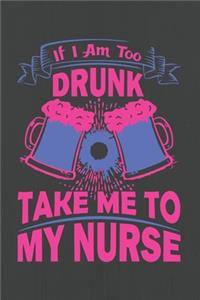 If I'm Too Drunk take Me to My Nurse
