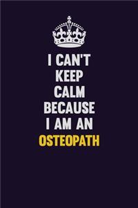 I can't Keep Calm Because I Am An Osteopath