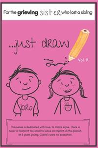 ...Just Draw. a Book for the Grieving Sister Who Has Lost a Sibling Vol. 9