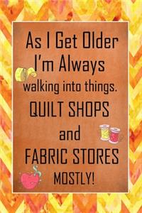As I Get Older I'm Always Walking Into Things Quilt Shops And Fabric Stores Mostly