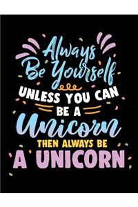 Always Be Yourself Unless You Can Be A Unicorn Then Always Be A Unicorn