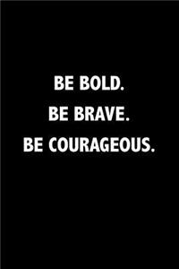 Be Bold Be Brave Be Courageous