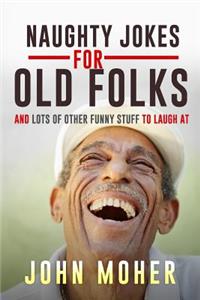 Naughty Jokes for Old Folks: And Lots of Other Funny Stuff to Laugh at