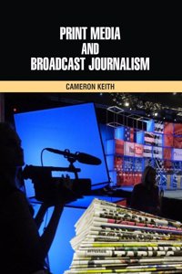 Print Media and Broadcast Journalism by Cameron Keith