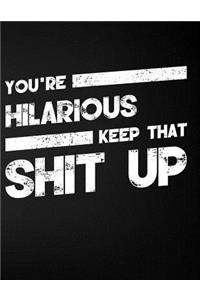You're Hilarious Keep That Shit Up