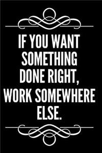 If You Want Something Done Right Work Somewhere Else