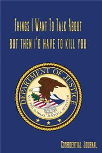 Things I Want to Talk about But Then I'd Have to Kill You Department of Justice Confidential Journal