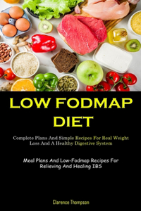 Low Fodmap Diet: Complete Plans And Simple Recipes For Real Weight Loss And A Healthy Digestive System (Meal Plans And Low-Fodmap Recipes For Relieving And Healing I