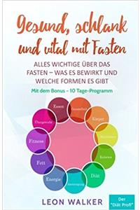 Gesund, Schlank Und Vital Mit Fasten: Alles Wichtige Über Das Fasten – Was Es Bewirkt Und Welche Formen Es Gibt: Volume 1 (Mit Dem Bonus 10 Tage-Programm)