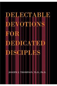 Delectable Devotions for Dedicated Disciples