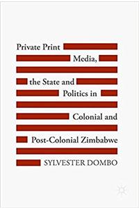 Private Print Media, the State and Politics in Colonial and Post-Colonial Zimbabwe