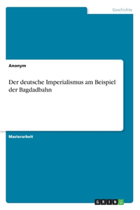 Der deutsche Imperialismus am Beispiel der Bagdadbahn