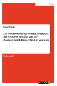 Wahlrecht des deutschen Kaiserreichs, der Weimarer Republik und der Bundesrepublik Deutschland im Vergleich