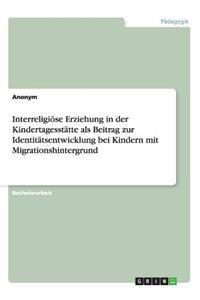 Interreligiöse Erziehung in der Kindertagesstätte als Beitrag zur Identitätsentwicklung bei Kindern mit Migrationshintergrund