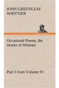 Occasional Poems Part 3 from Volume IV., the Works of Whittier