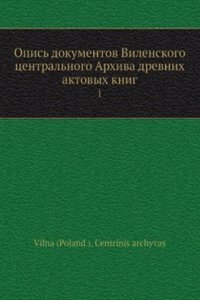 Opis dokumentov Vilenskogo tsentralnogo Arhiva drevnih aktovyh knig