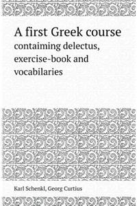 A First Greek Course Contaiming Delectus, Exercise-Book and Vocabilaries