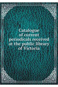 Catalogue of Current Periodicals Received at the Public Library of Victoria