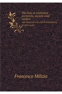 The Lives of Celebrated Architects, Ancient AMD Modern with Historical and Critical Observations on Their Works