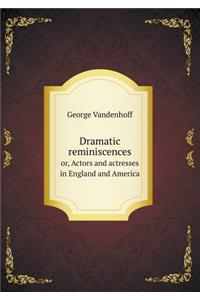Dramatic Reminiscences Or, Actors and Actresses in England and America