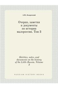 Sketches, Notes, and Documents on the History of the Little Russia. Volume 3